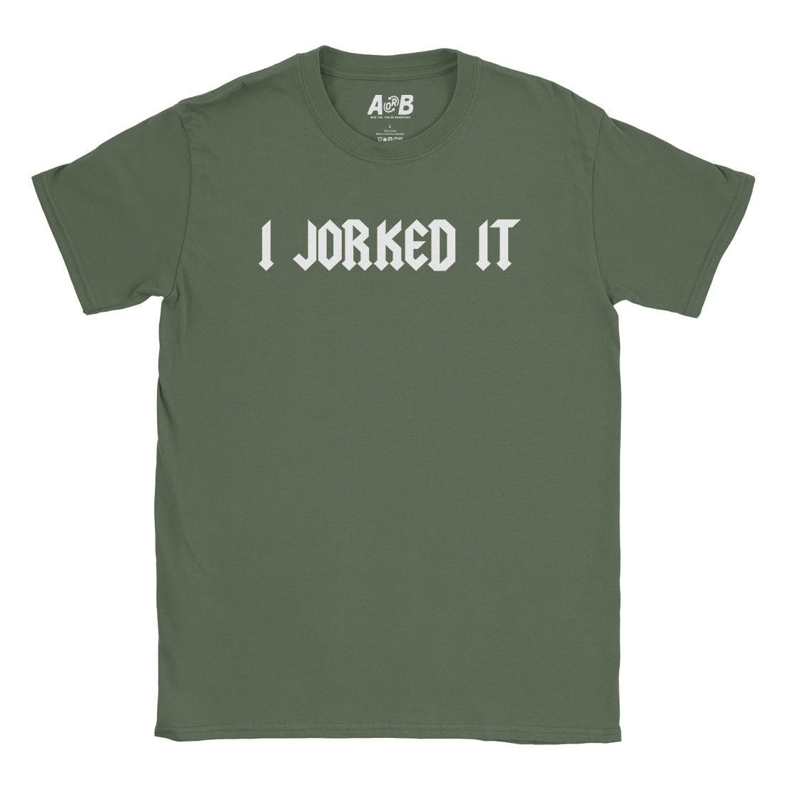 A-or-B-Tees T-Shirt Military Green / S I Jorked It T-Shirt