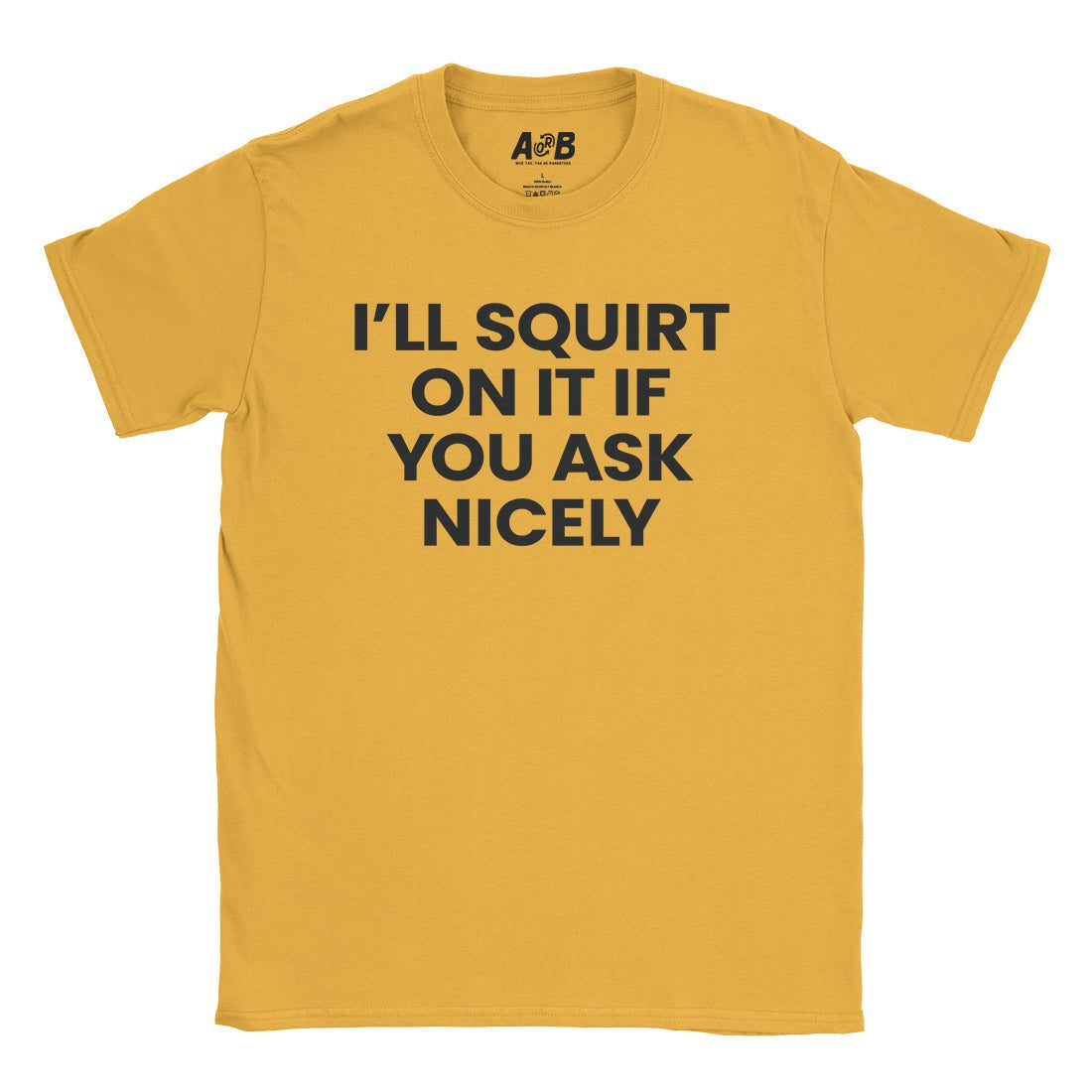 A-or-B-Tees T-Shirt Gold / S I'll Squirt On It T-Shirt