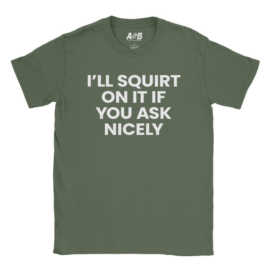 A-or-B-Tees T-Shirt Military Green / S I'll Squirt On It T-Shirt