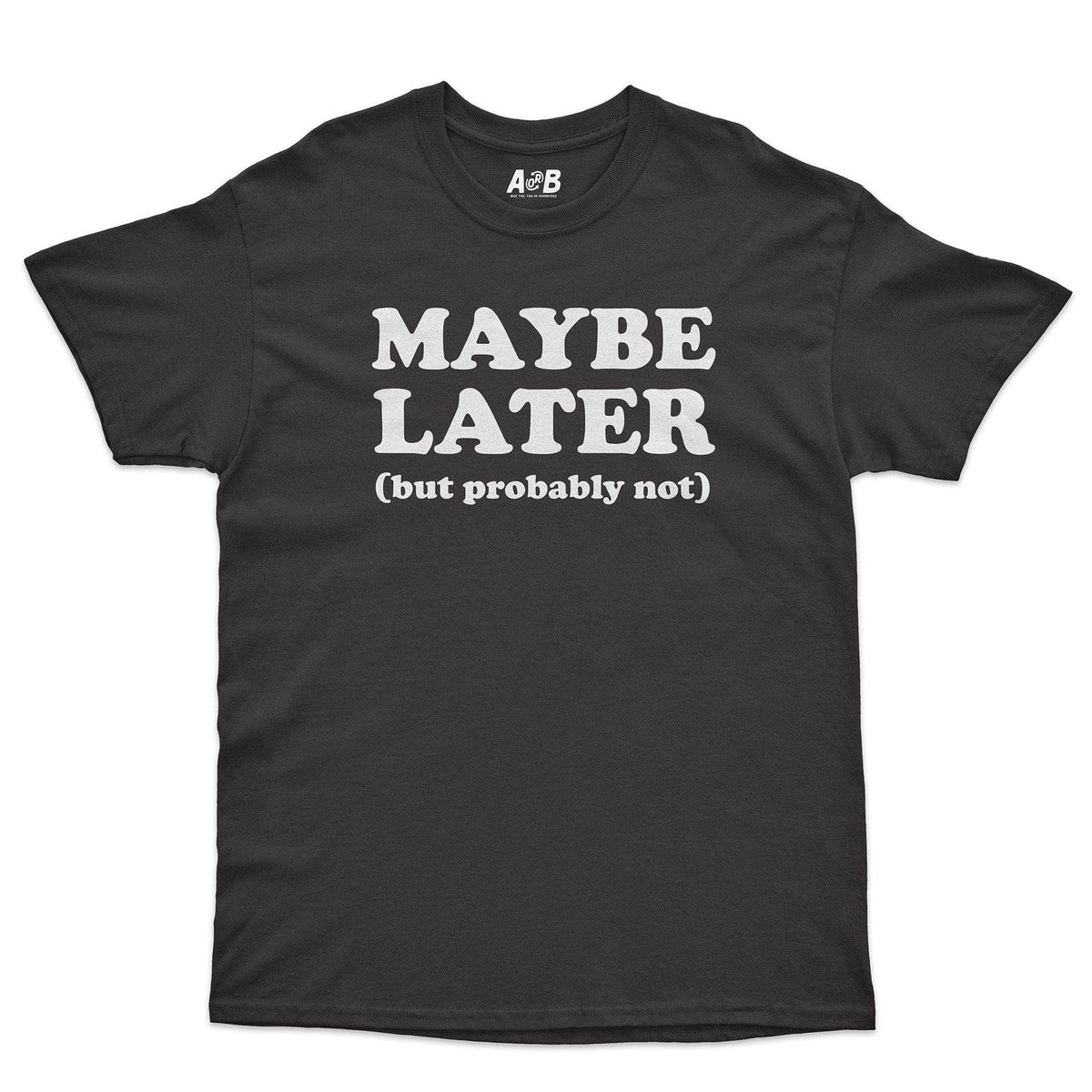 A-or-B-Tees T-Shirt Black / S Maybe Later T-Shirt